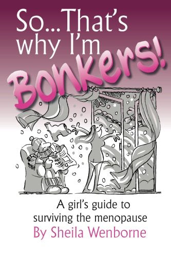 So...That's Why I'm Bonkers!: A girl's guide to surviving the menopause by Sheila Wenborne