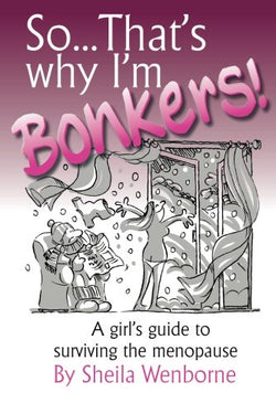 So...That's Why I'm Bonkers!: A girl's guide to surviving the menopause by Sheila Wenborne
